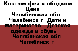 Костюм феи с ободком. › Цена ­ 400 - Челябинская обл., Челябинск г. Дети и материнство » Детская одежда и обувь   . Челябинская обл.,Челябинск г.